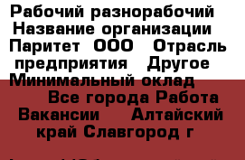 Рабочий-разнорабочий › Название организации ­ Паритет, ООО › Отрасль предприятия ­ Другое › Минимальный оклад ­ 27 000 - Все города Работа » Вакансии   . Алтайский край,Славгород г.